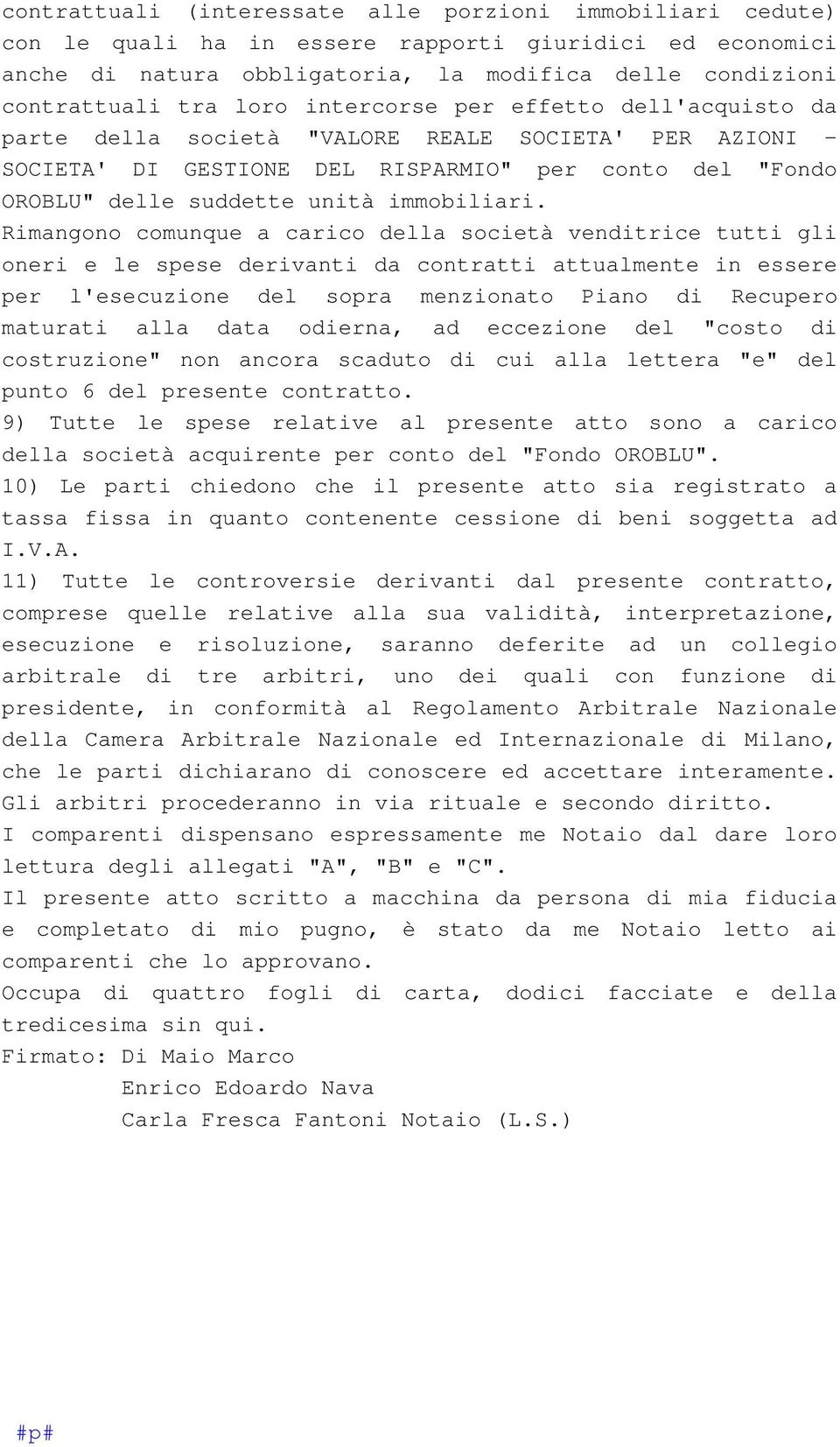 Rimangono comunque a carico della società venditrice tutti gli oneri e le spese derivanti da contratti attualmente in essere per l'esecuzione del sopra menzionato Piano di Recupero maturati alla data