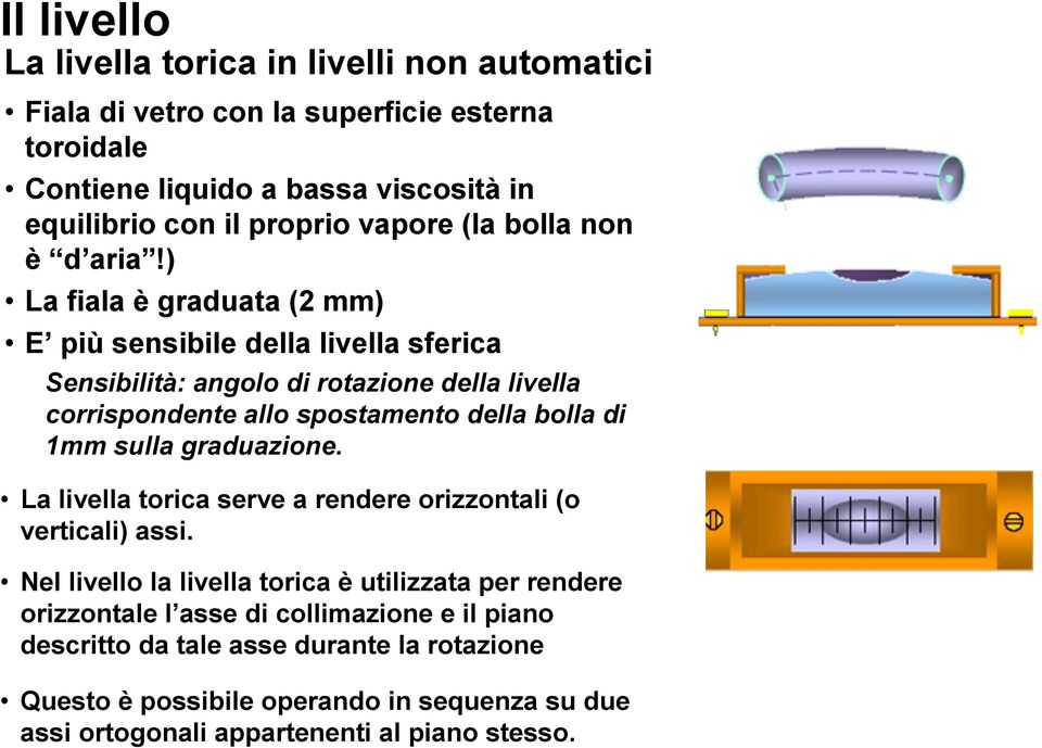 ) La fiala è graduata (2 mm) E più sensibile della livella sferica Sensibilità: angolo di rotazione della livella corrispondente allo spostamento della bolla di 1mm sulla