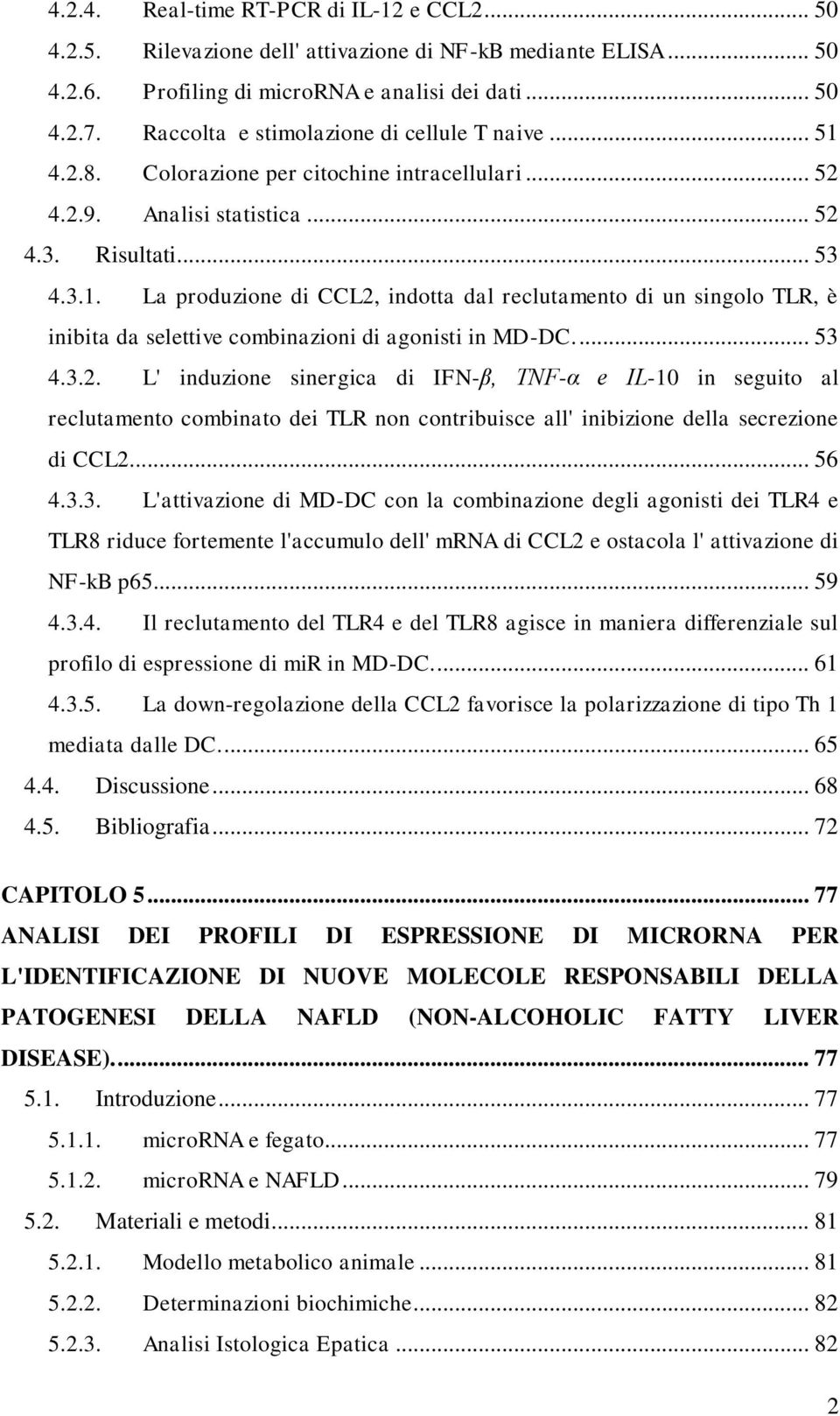 ... 53 4.3.2. L' induzione sinergica di IFN-β, TNF-α e IL-10 in seguito al reclutamento combinato dei TLR non contribuisce all' inibizione della secrezione di CCL2... 56 4.3.3. L'attivazione di MD-DC con la combinazione degli agonisti dei TLR4 e TLR8 riduce fortemente l'accumulo dell' mrna di CCL2 e ostacola l' attivazione di NF-kB p65.