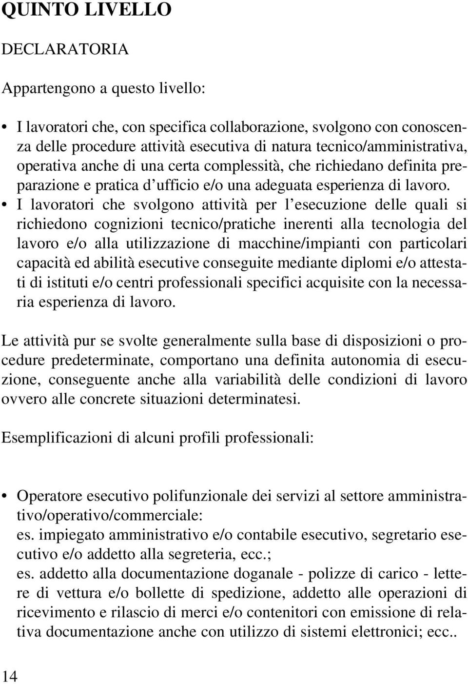 I lavoratori che svolgono attività per l esecuzione delle quali si richiedono cognizioni tecnico/pratiche inerenti alla tecnologia del lavoro e/o alla utilizzazione di macchine/impianti con