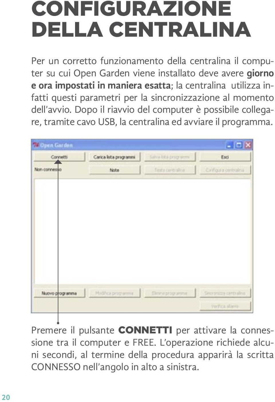 Dopo il riavvio del computer è possibile collegare, tramite cavo USB, la centralina ed avviare il programma.