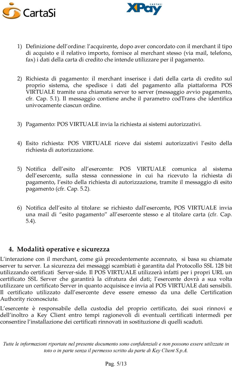 2) Richiesta di pagamento: il merchant inserisce i dati della carta di credito sul proprio sistema, che spedisce i dati del pagamento alla piattaforma POS VIRTUALE tramite una chiamata server to