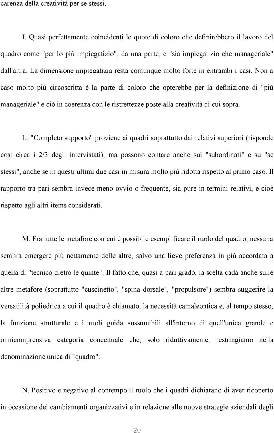 La dimensione impiegatizia resta comunque molto forte in entrambi i casi.