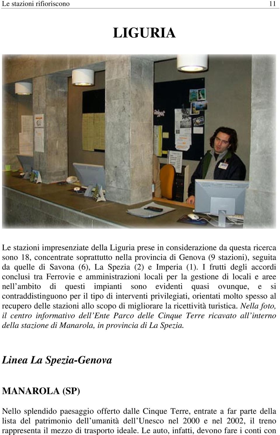 I frutti degli accordi conclusi tra Ferrovie e amministrazioni locali per la gestione di locali e aree nell ambito di questi impianti sono evidenti quasi ovunque, e si contraddistinguono per il tipo