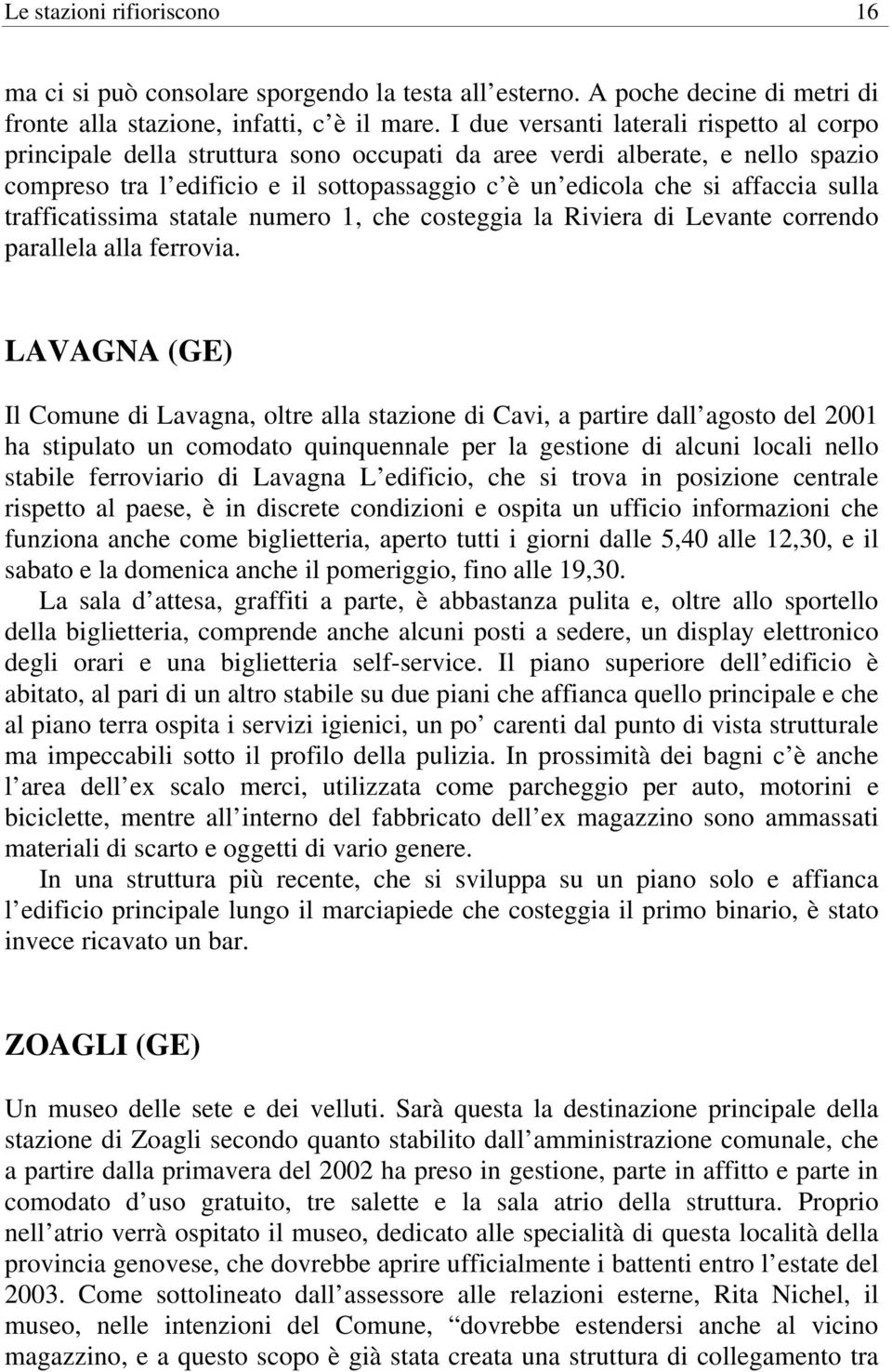 sulla trafficatissima statale numero 1, che costeggia la Riviera di Levante correndo parallela alla ferrovia.