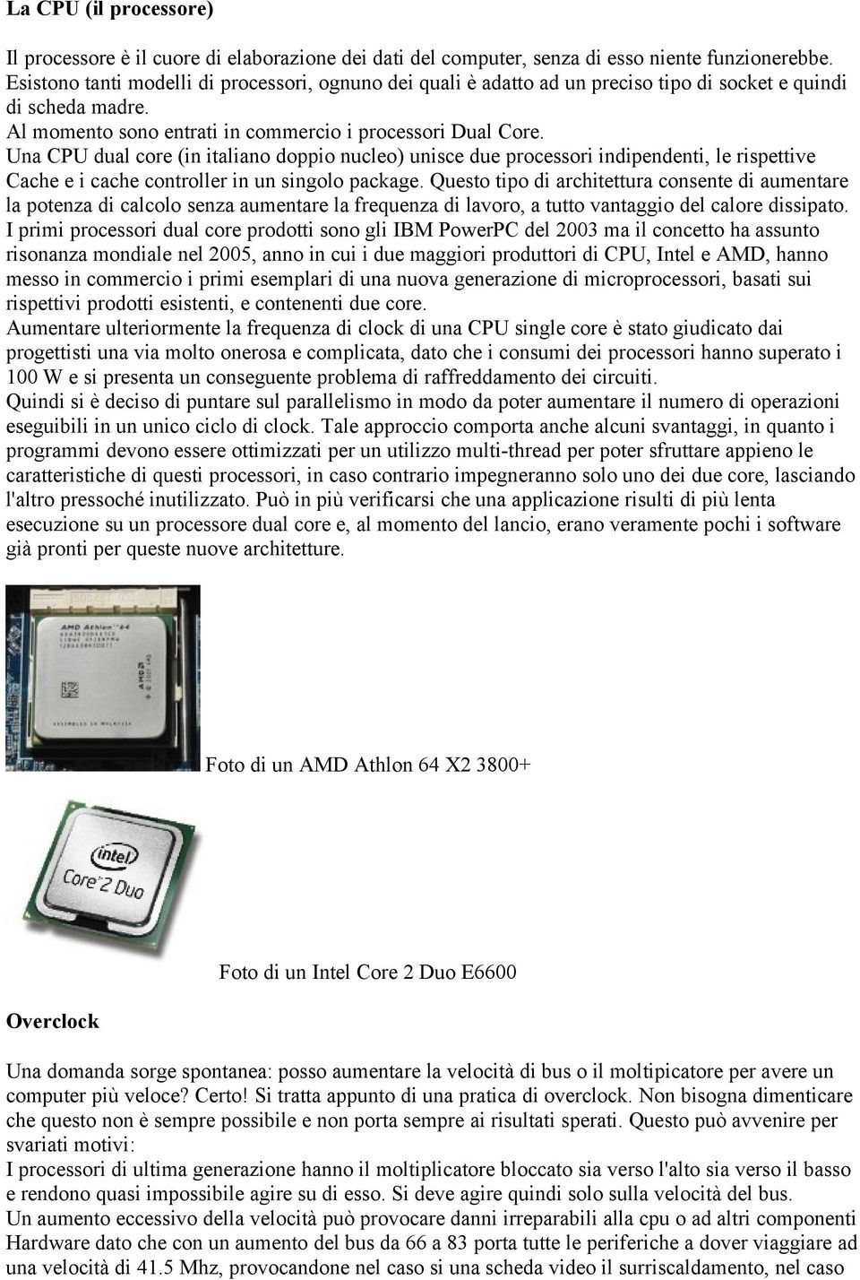 Una CPU dual core (in italiano doppio nucleo) unisce due processori indipendenti, le rispettive Cache e i cache controller in un singolo package.