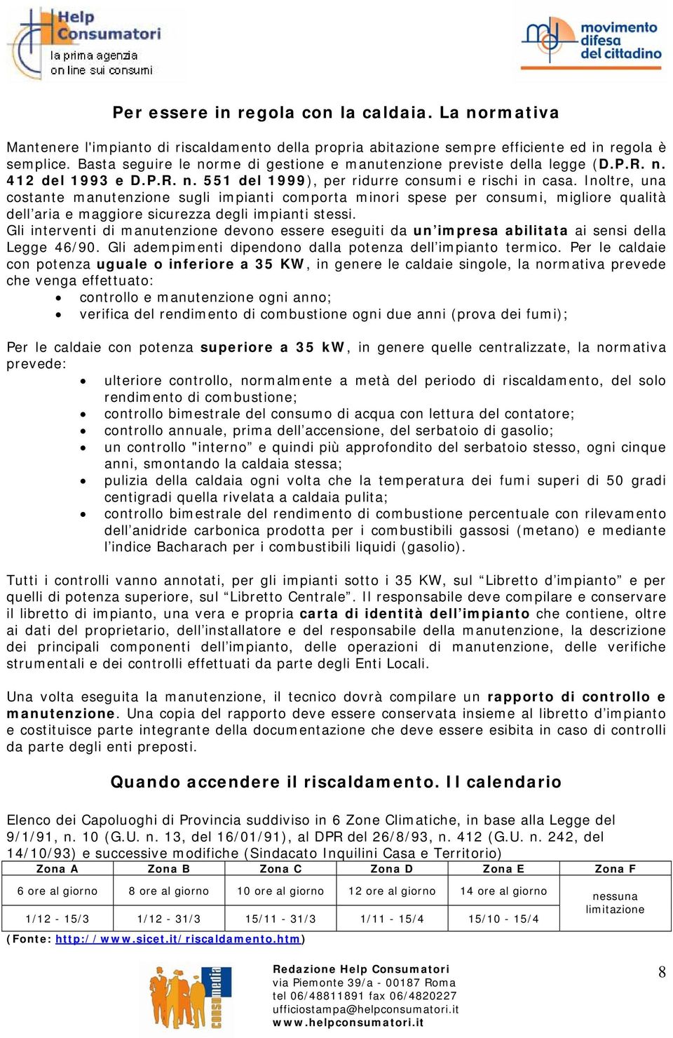 Inoltre, una costante manutenzione sugli impianti comporta minori spese per consumi, migliore qualità dell aria e maggiore sicurezza degli impianti stessi.