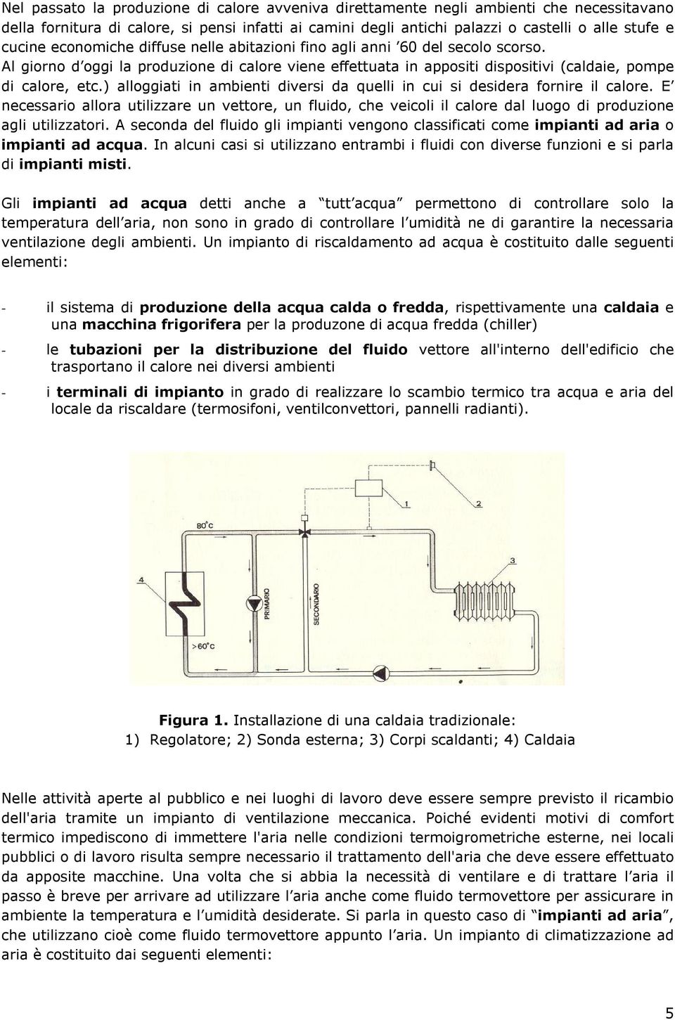 ) alloggiati in ambienti diversi da quelli in cui si desidera fornire il calore. E necessario allora utilizzare un vettore, un fluido, che veicoli il calore dal luogo di produzione agli utilizzatori.