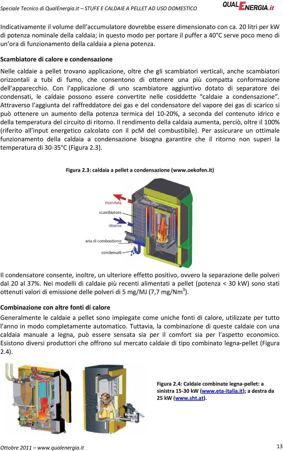 Scambiatore di calore e condensazione Nelle caldaie a pellet trovano applicazione, oltre che gli scambiatori verticali, anche scambiatori orizzontali a tubi di fumo, che consentono di ottenere una