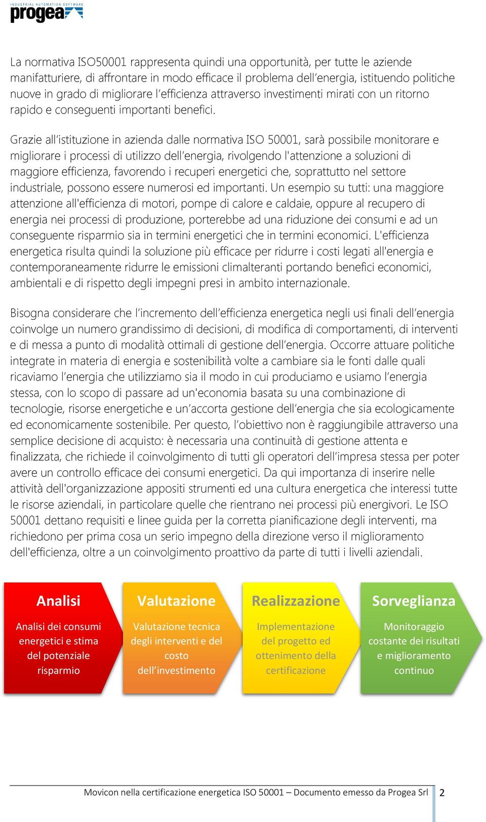 Grazie all istituzione in azienda dalle normativa ISO 50001, sarà possibile monitorare e migliorare i processi di utilizzo dell energia, rivolgendo l'attenzione a soluzioni di maggiore efficienza,