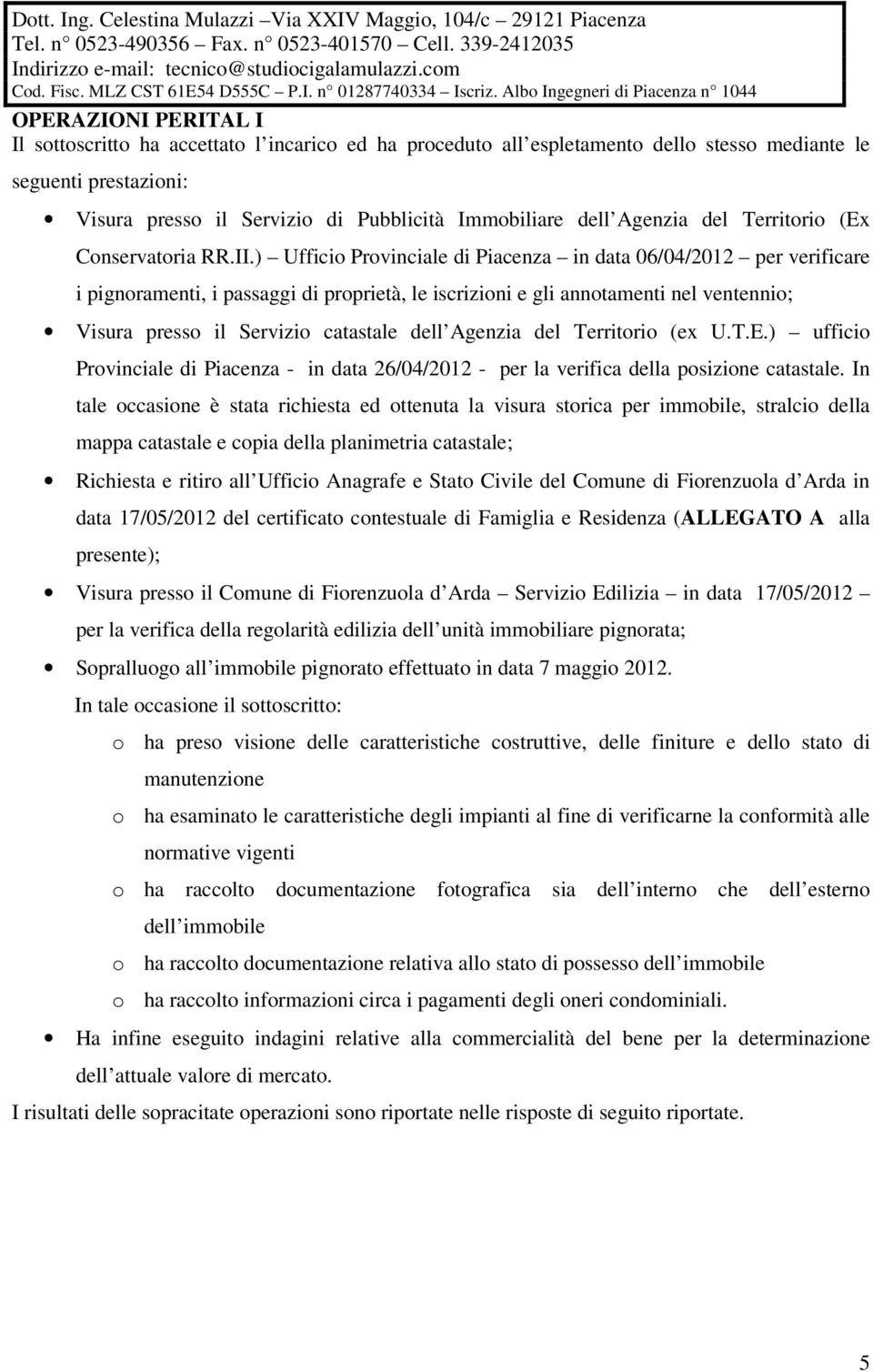 ) Ufficio Provinciale di Piacenza in data 06/04/2012 per verificare i pignoramenti, i passaggi di proprietà, le iscrizioni e gli annotamenti nel ventennio; Visura presso il Servizio catastale dell