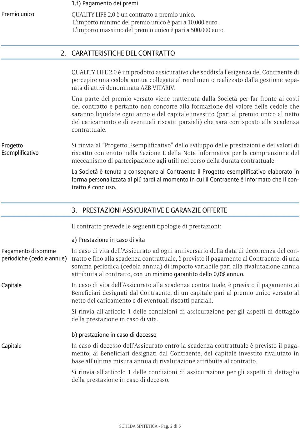 Una parte del premio versato viene trattenuta dalla Società per far fronte ai costi del contratto e pertanto non concorre alla formazione del valore delle cedole che saranno liquidate ogni anno e del