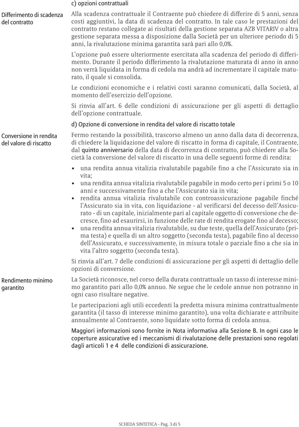 In tale caso le prestazioni del contratto restano collegate ai risultati della gestione separata AZB VITARIV o altra gestione separata messa a disposizione dalla Società per un ulteriore periodo di 5