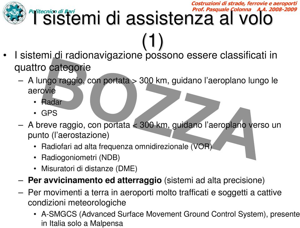 omnidirezionale (VOR) Radiogoniometri (NDB) Misuratori di distanze (DME) Per avvicinamento ed atterraggio (sistemi ad alta precisione) Per movimenti a terra in