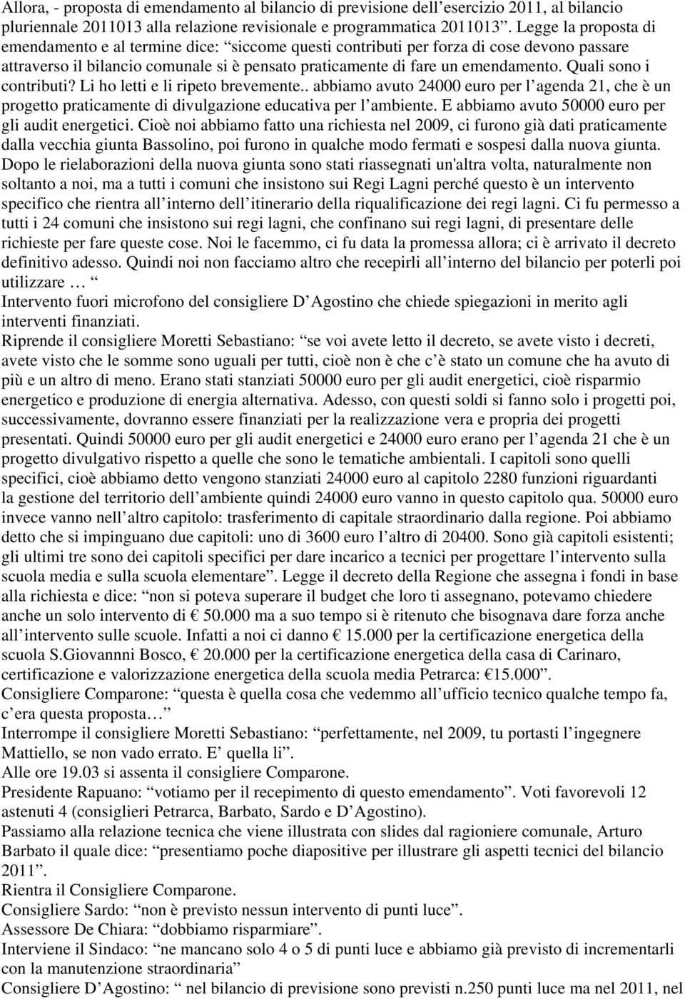 Quali sono i contributi? Li ho letti e li ripeto brevemente.. abbiamo avuto 24000 euro per l agenda 21, che è un progetto praticamente di divulgazione educativa per l ambiente.