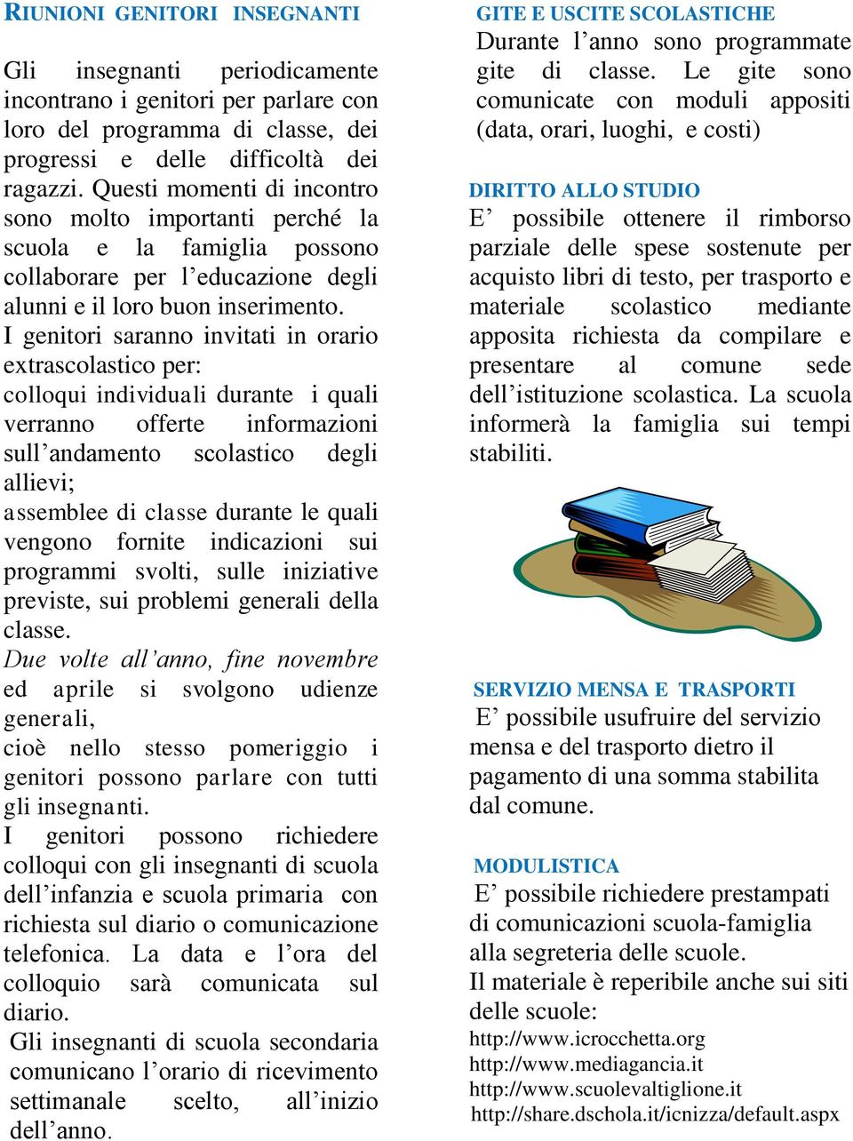 I genitori saranno invitati in orario extrascolastico per: colloqui individuali durante i quali verranno offerte informazioni sull andamento scolastico degli allievi; assemblee di classe durante le