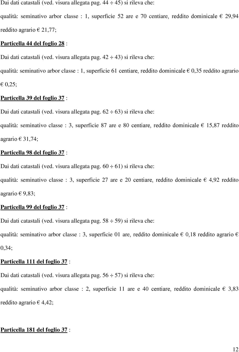 qualità: seminativo arbor classe : 1, superficie 61 centiare, reddito dominicale 0,35 reddito agrario 0,25; Particella 39 del foglio 37 :  62 63) si rileva che: qualità: seminativo classe : 3,