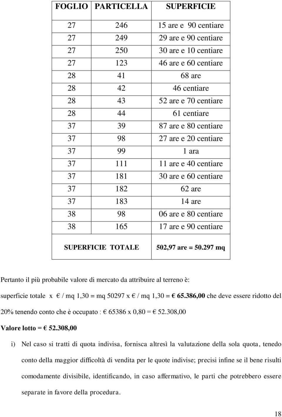 165 17 are e 90 centiare SUPERFICIE TOTALE 502,97 are = 50.297 mq Pertanto il più probabile valore di mercato da attribuire al terreno è: superficie totale x / mq 1,30 = mq 50297 x / mq 1,30 = 65.