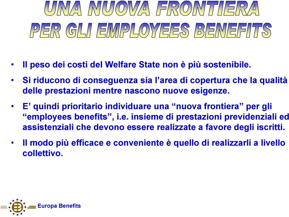 esigenze. E quindi prioritario individuare una nuova frontiera per gli employees benefits, i.e. insieme di prestazioni previdenziali ed assistenziali che devono essere realizzate a favore degli iscritti.