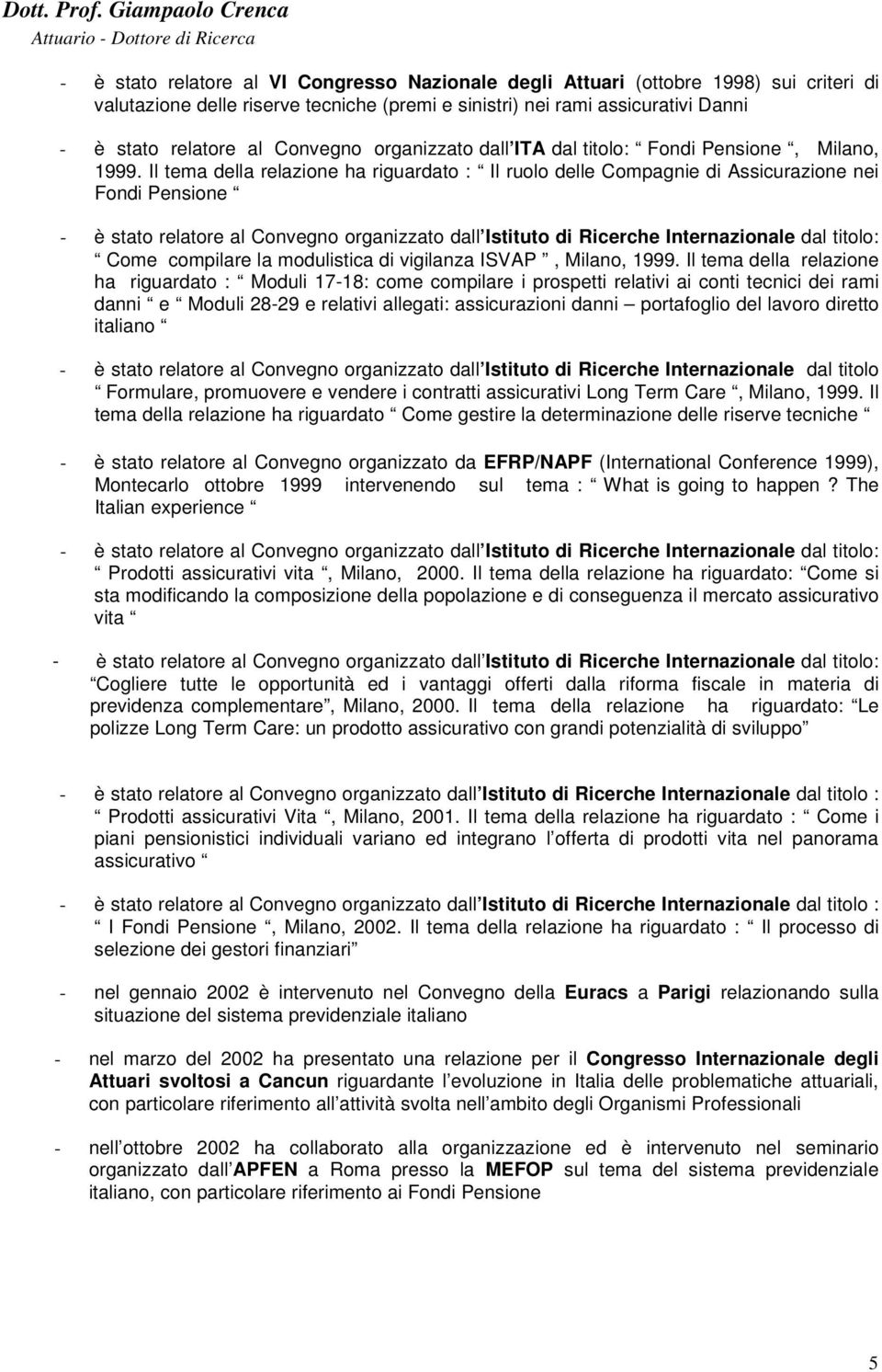Il tema della relazione ha riguardato : Il ruolo delle Compagnie di Assicurazione nei Fondi Pensione Come compilare la modulistica di vigilanza ISVAP, Milano, 1999.