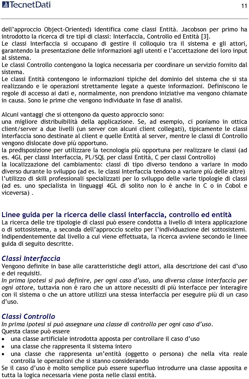 Le classi Controllo contengono la logica necessaria per coordinare un servizio fornito dal sistema.