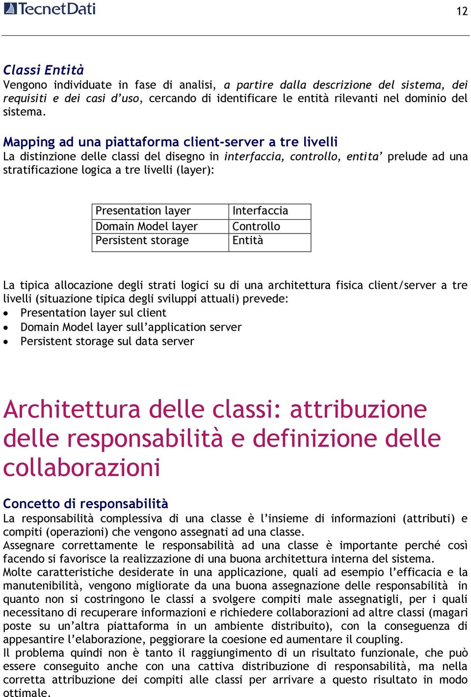 Presentation layer Domain Model layer Persistent storage Interfaccia Controllo Entità La tipica allocazione degli strati logici su di una architettura fisica client/server a tre livelli (situazione