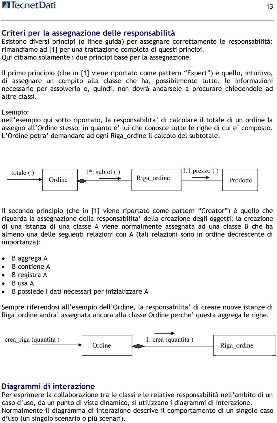 Il primo principio (che in [1] viene riportato come pattern Expert ) è quello, intuitivo, di assegnare un compito alla classe che ha, possibilmente tutte, le informazioni necessarie per assolverlo e,