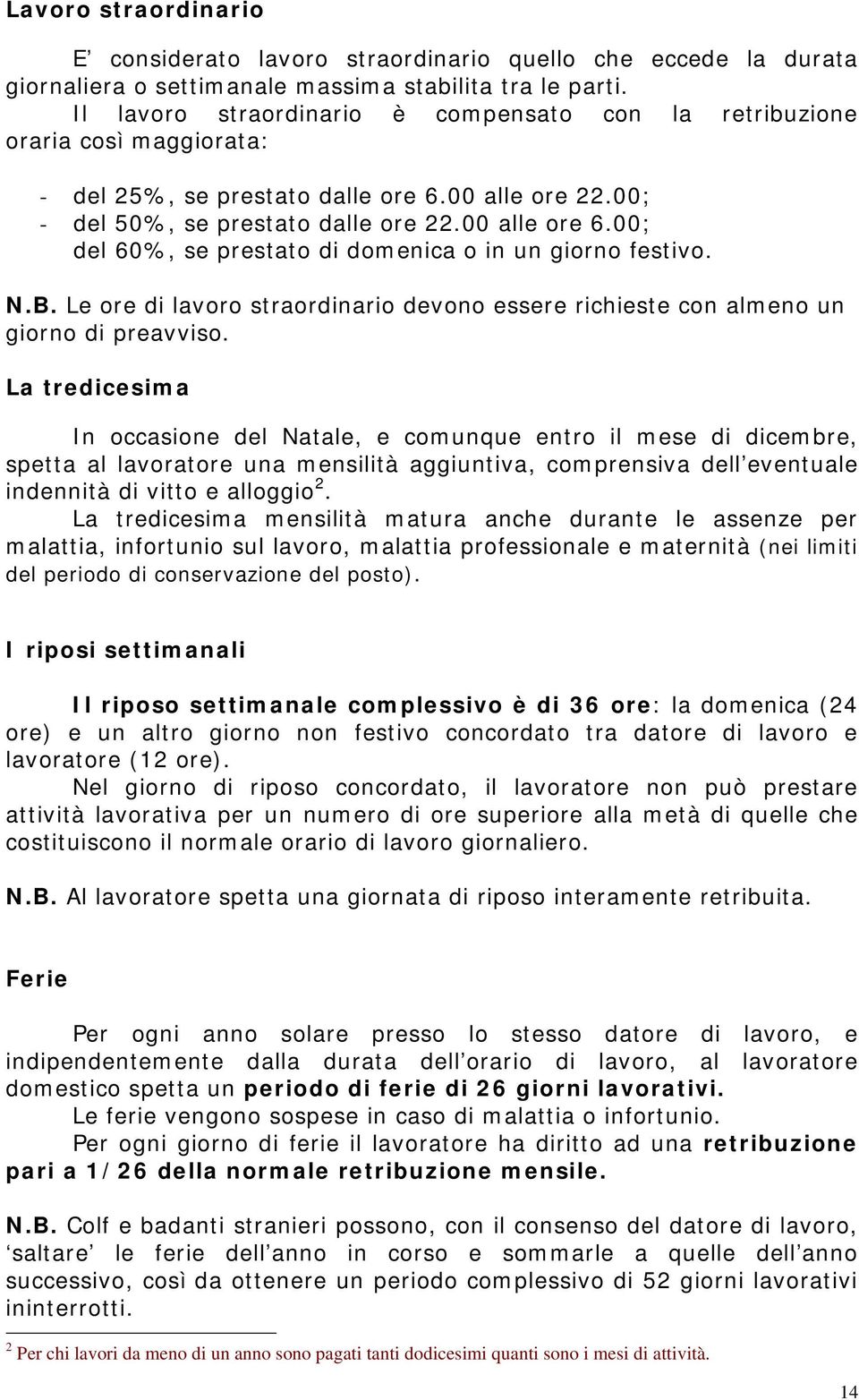 00; del 60%, se prestato di domenica o in un giorno festivo. N.B. Le ore di lavoro straordinario devono essere richieste con almeno un giorno di preavviso.