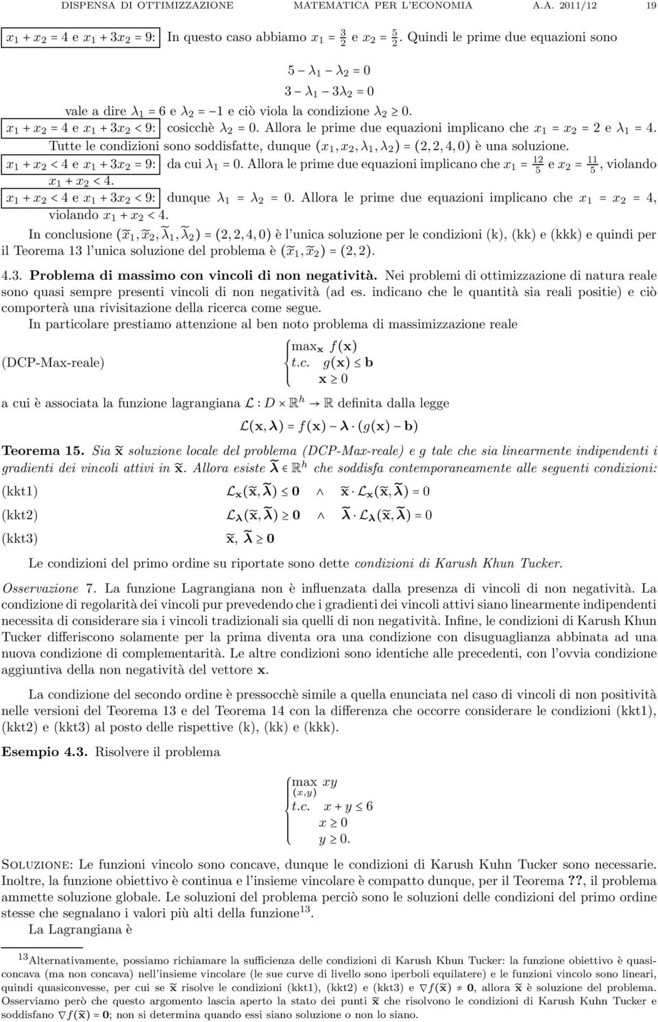 Allora le prime due equazioni implicano che x = x 2 = 2 e λ = 4. Tutte le condizioni sono soddisfatte, dunque(x,x 2,λ,λ 2 )=(2,2,4,0) è una soluzione. x +x 2 <4 e x +3x 2 =9: dacuiλ =0.