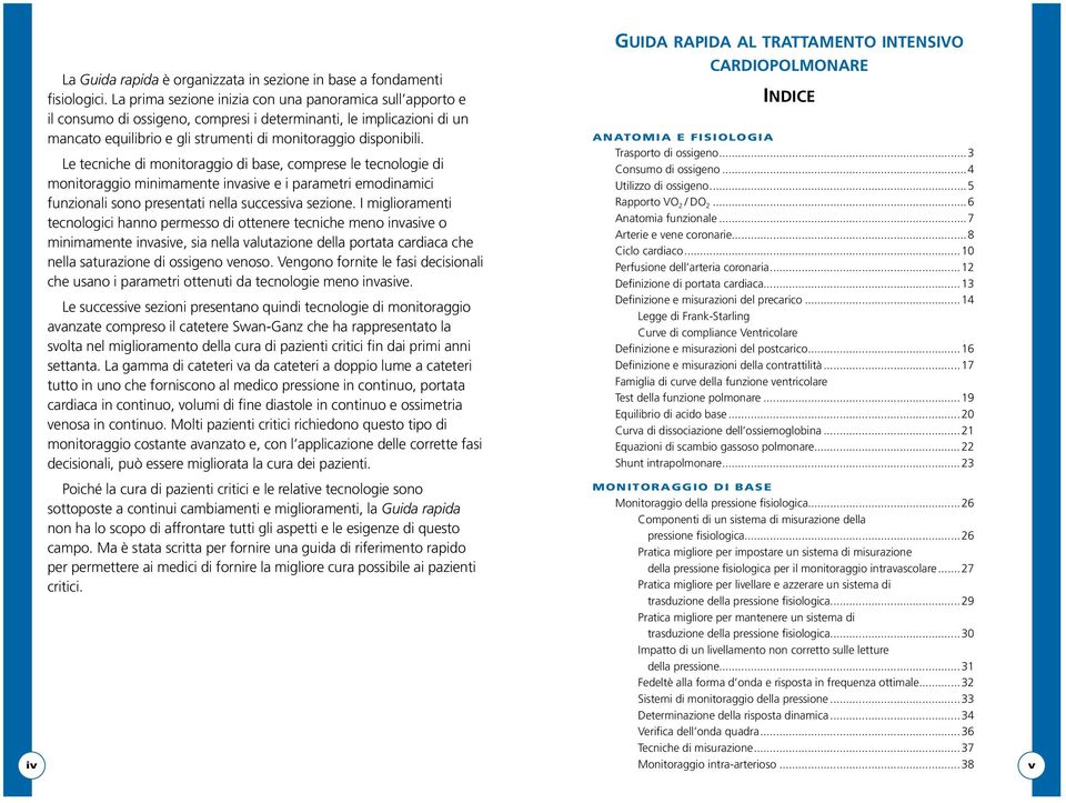 Le tecniche di monitoraggio di base, comprese le tecnologie di monitoraggio minimamente invasive e i parametri emodinamici funzionali sono presentati nella successiva sezione.