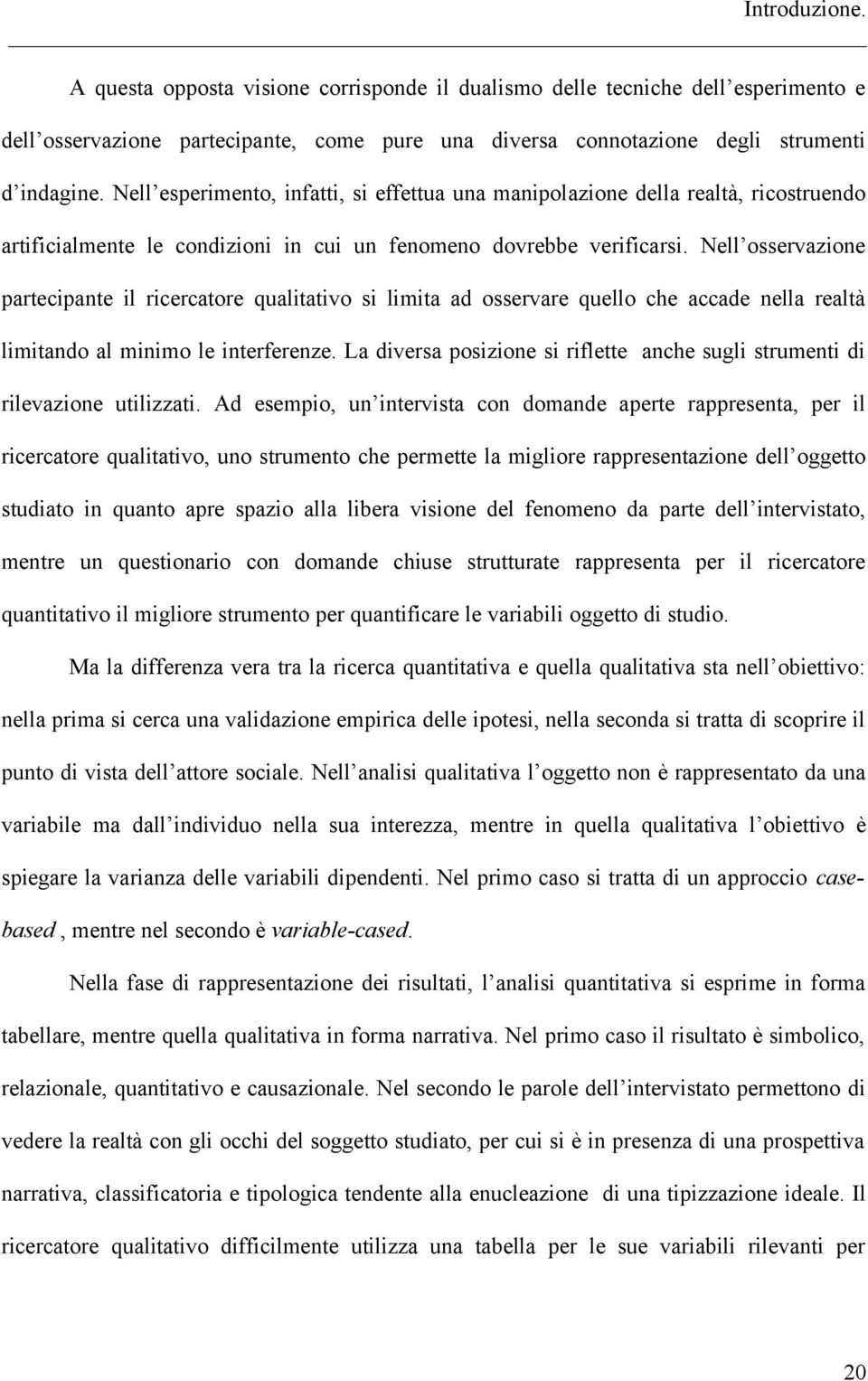 Nell osservazione partecipante il ricercatore qualitativo si limita ad osservare quello che accade nella realtà limitando al minimo le interferenze.