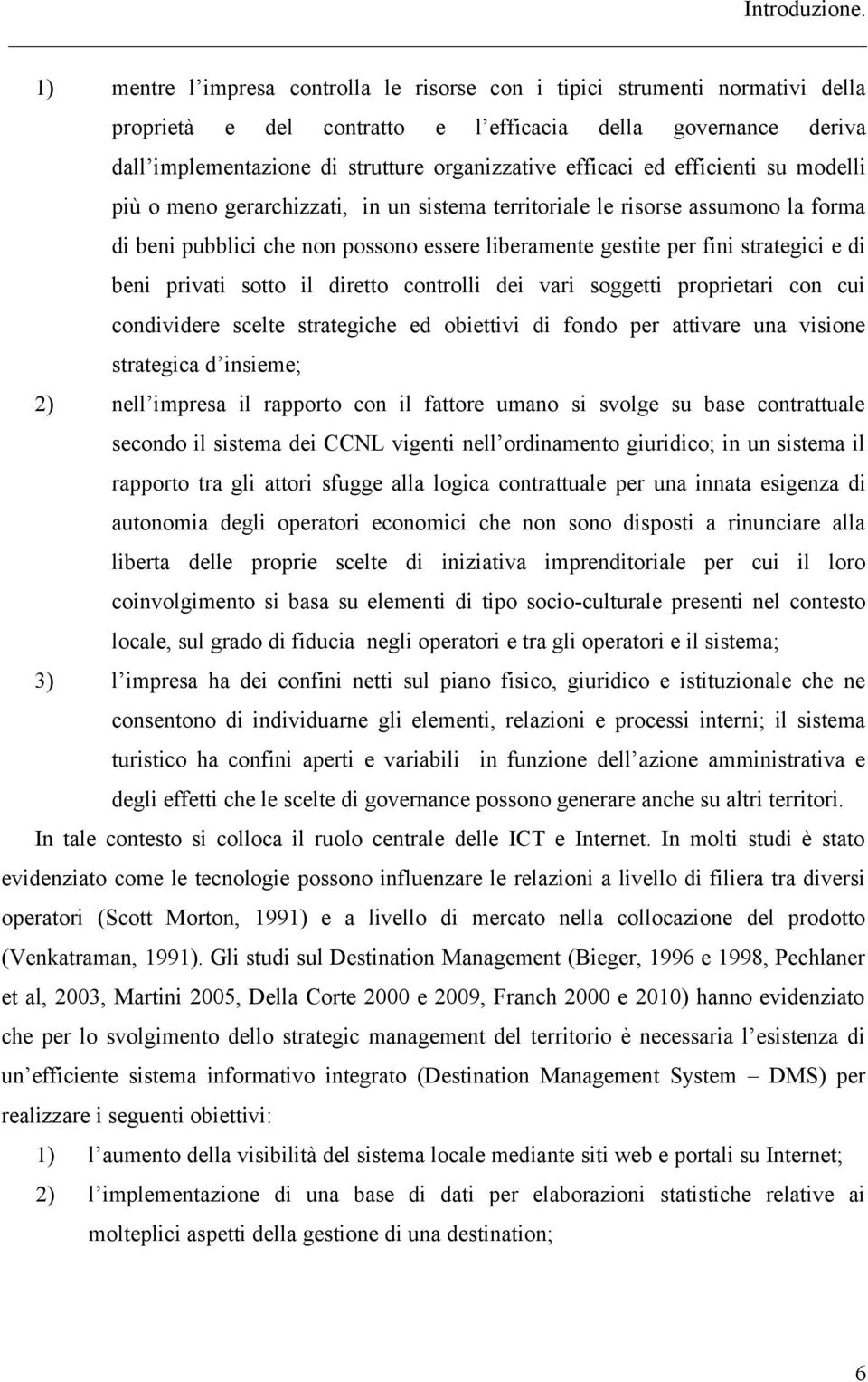 efficaci ed efficienti su modelli più o meno gerarchizzati, in un sistema territoriale le risorse assumono la forma di beni pubblici che non possono essere liberamente gestite per fini strategici e