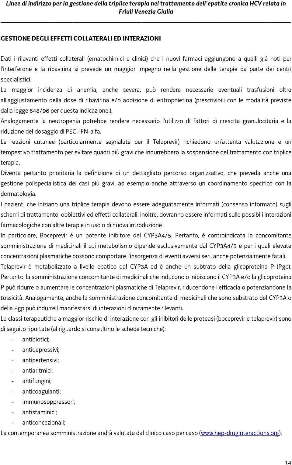 La maggior incidenza di anemia, anche severa, può rendere necessarie eventuali trasfusioni oltre all aggiustamento della dose di ribavirina e/o addizione di eritropoietina (prescrivibili con le