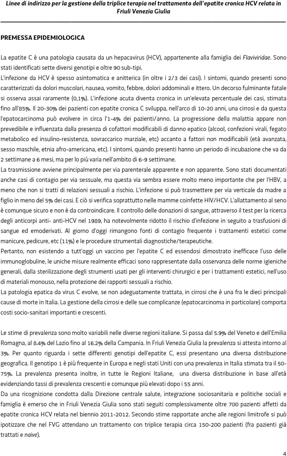 Un decorso fulminante fatale si osserva assai raramente (0,1%). L infezione acuta diventa cronica in un elevata percentuale dei casi, stimata fino all 85%.