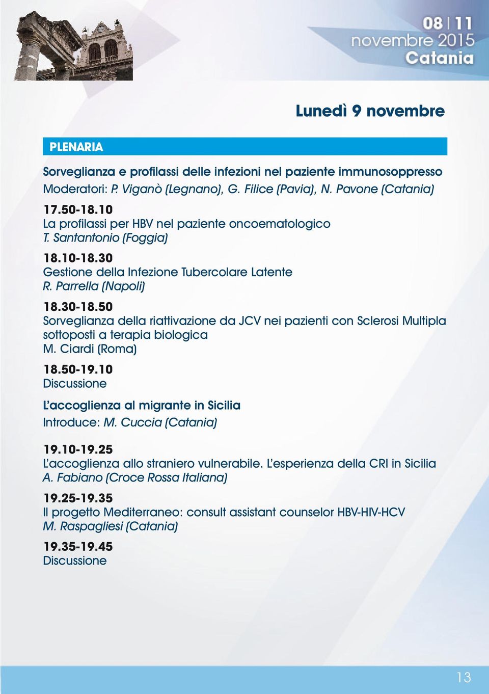 50 Sorveglianza della riattivazione da JCV nei pazienti con Sclerosi Multipla sottoposti a terapia biologica M. Ciardi (Roma) 18.50-19.10 L accoglienza al migrante in Sicilia Introduce: M.