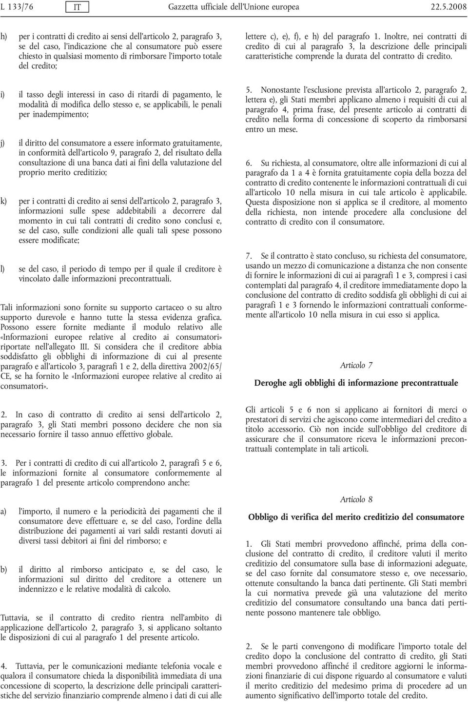 credito; i) il tasso degli interessi in caso di ritardi di pagamento, le modalità di modifica dello stesso e, se applicabili, le penali per inadempimento; j) il diritto del consumatore a essere