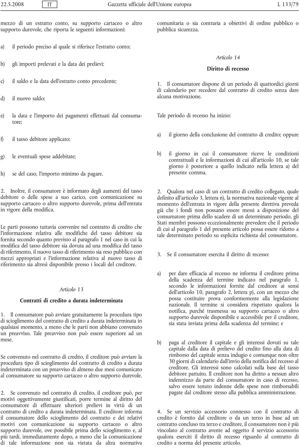 a) il periodo preciso al quale si riferisce l'estratto conto; b) gli importi prelevati e la data dei prelievi; c) il saldo e la data dell'estratto conto precedente; d) il nuovo saldo; Articolo 14