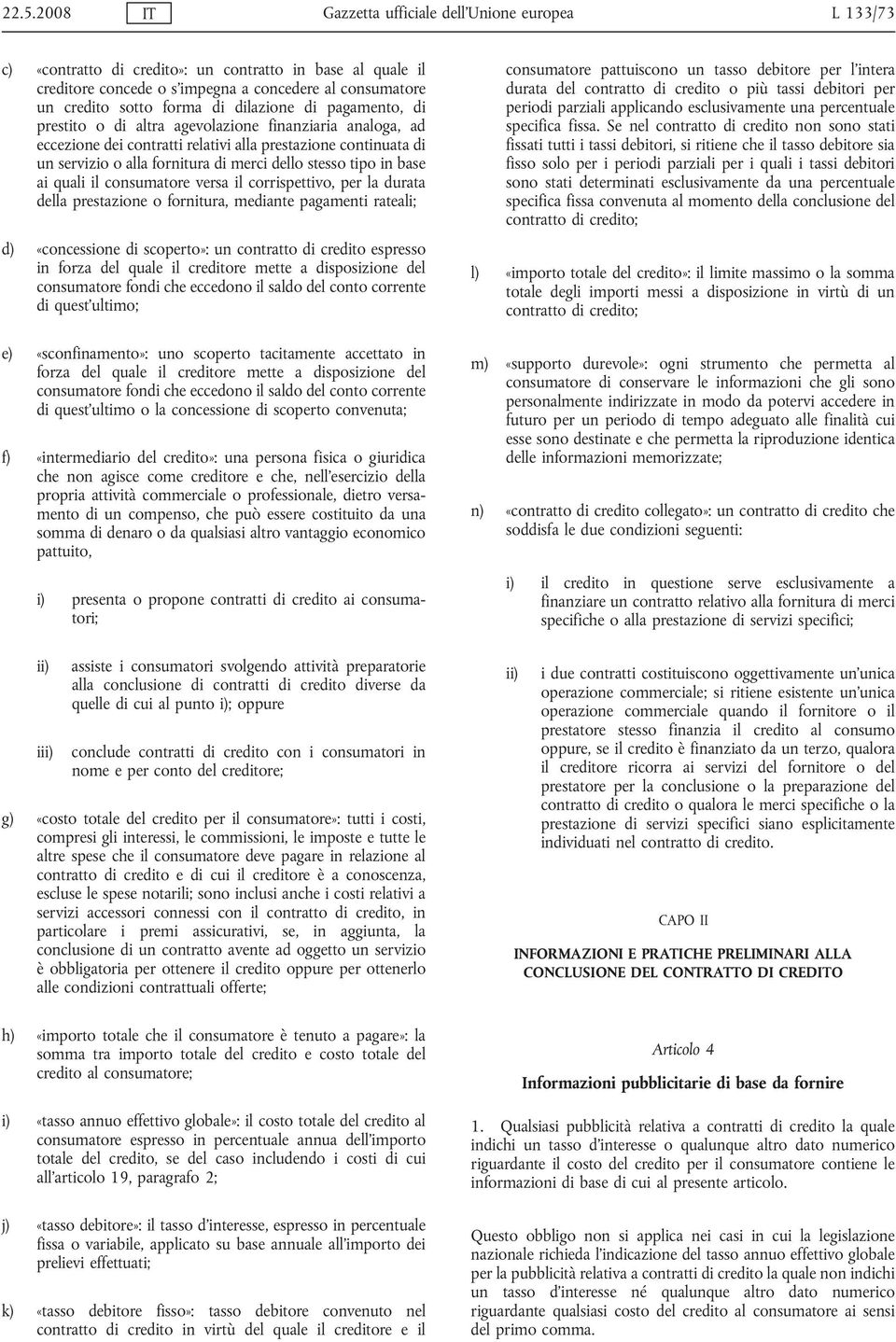 dello stesso tipo in base ai quali il consumatore versa il corrispettivo, per la durata della prestazione o fornitura, mediante pagamenti rateali; d) «concessione di scoperto»: un contratto di