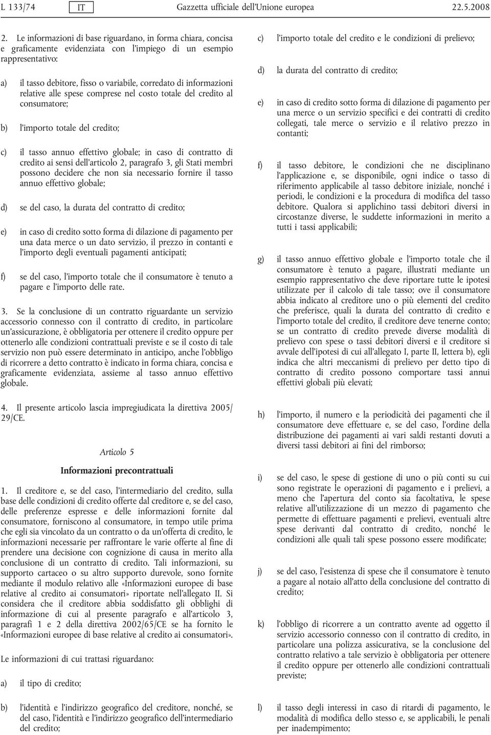 relative alle spese comprese nel costo totale del credito al consumatore; b) l'importo totale del credito; c) il tasso annuo effettivo globale; in caso di contratto di credito ai sensi dell'articolo