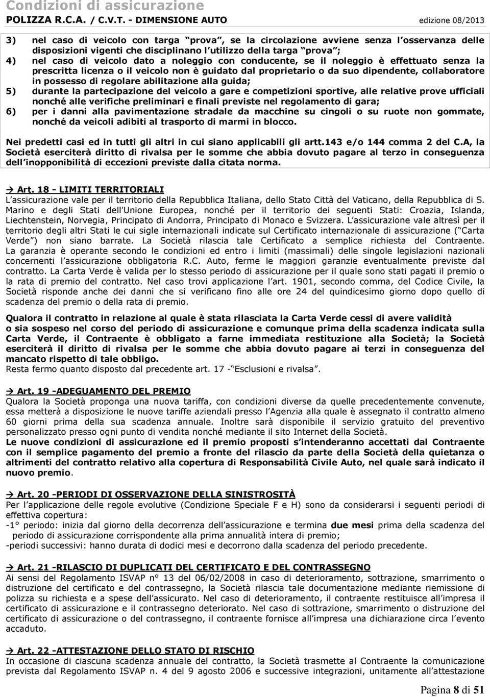 5) durante la partecipazione del veicolo a gare e competizioni sportive, alle relative prove ufficiali nonché alle verifiche preliminari e finali previste nel regolamento di gara; 6) per i danni alla