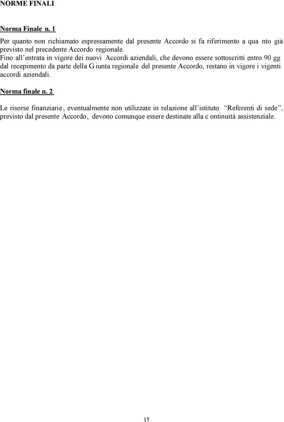 Fino all entrata in vigore dei nuovi Accordi aziendali, che devono essere sottoscritti entro 90 gg dal recepimento da parte della G iunta regionale