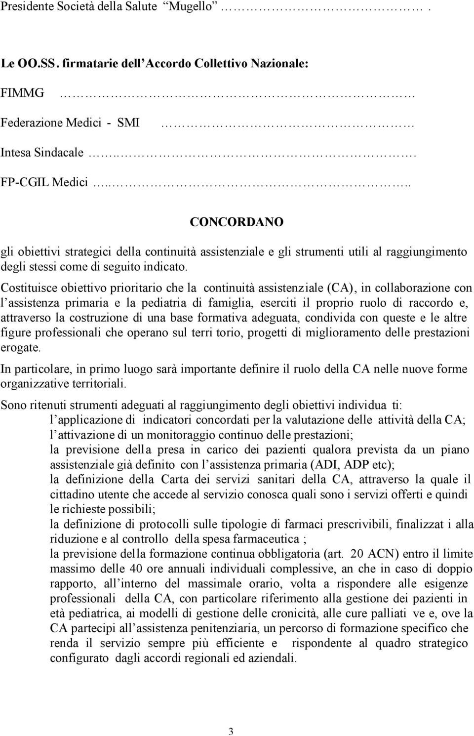 Costituisce obiettivo prioritario che la continuità assistenziale (CA), in collaborazione con l assistenza primaria e la pediatria di famiglia, eserciti il proprio ruolo di raccordo e, attraverso la