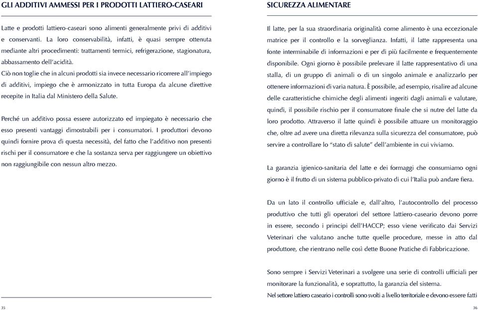 Ciò non toglie che in alcuni prodotti sia invece necessario ricorrere all impiego di additivi, impiego che è armonizzato in tutta Europa da alcune direttive recepite in Italia dal Ministero della