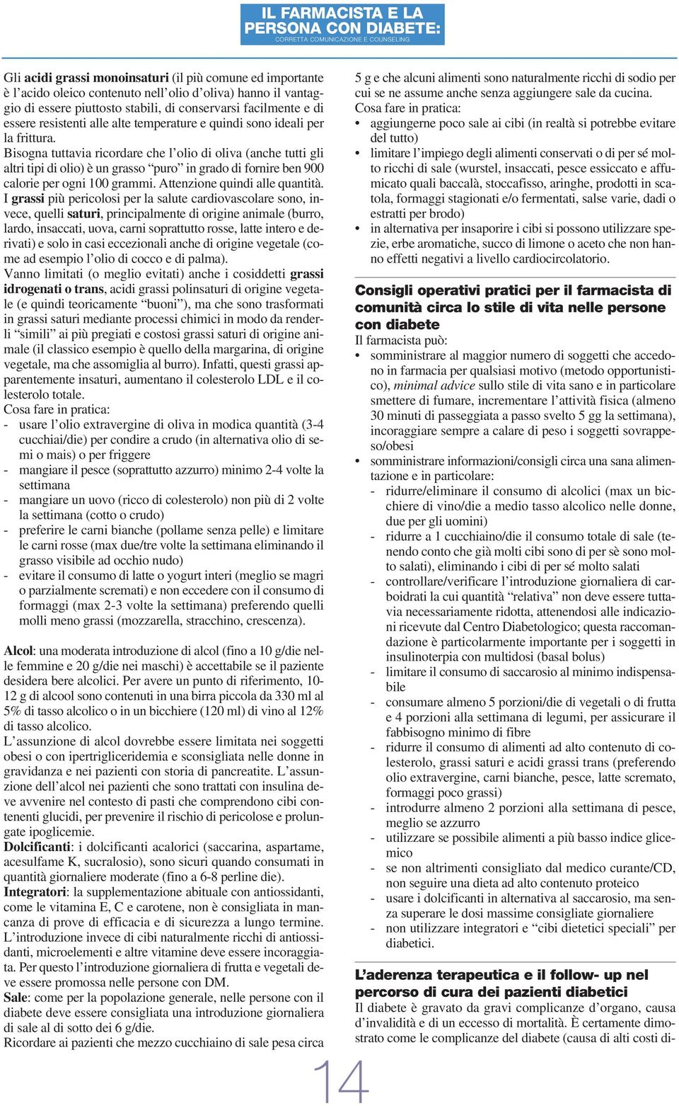 Bisogna tuttavia ricordare che l olio di oliva (anche tutti gli altri tipi di olio) è un grasso puro in grado di fornire ben 900 calorie per ogni 100 grammi. Attenzione quindi alle quantità.