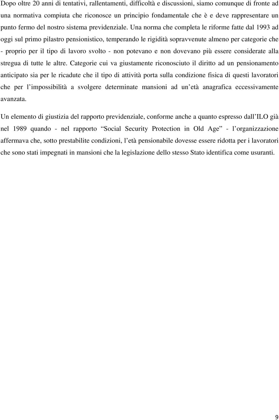 Una norma che completa le riforme fatte dal 1993 ad oggi sul primo pilastro pensionistico, temperando le rigidità sopravvenute almeno per categorie che - proprio per il tipo di lavoro svolto - non