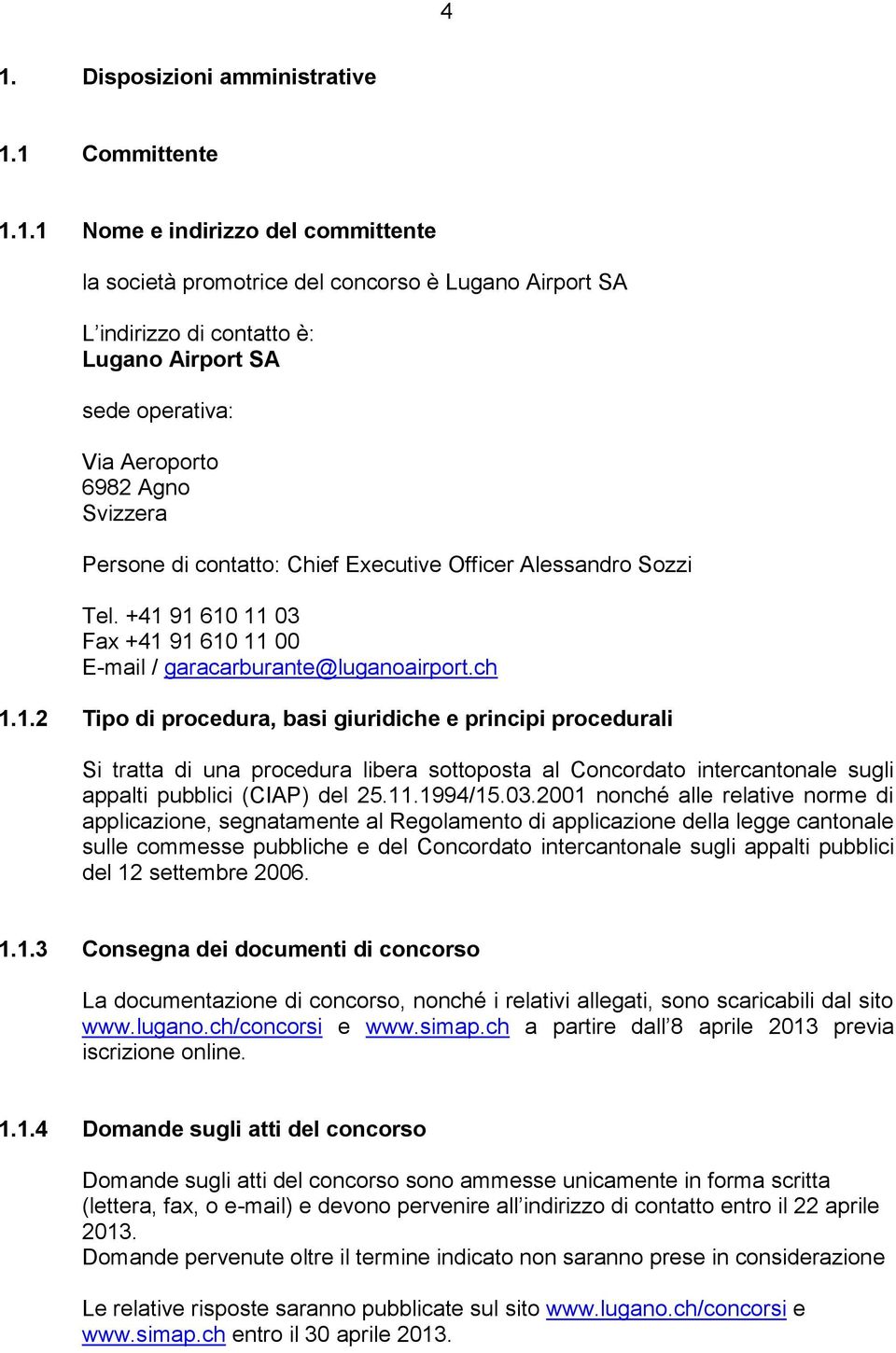 91 610 11 03 Fax +41 91 610 11 00 E-mail / garacarburante@luganoairport.ch 1.1.2 Tipo di procedura, basi giuridiche e principi procedurali Si tratta di una procedura libera sottoposta al Concordato intercantonale sugli appalti pubblici (CIAP) del 25.