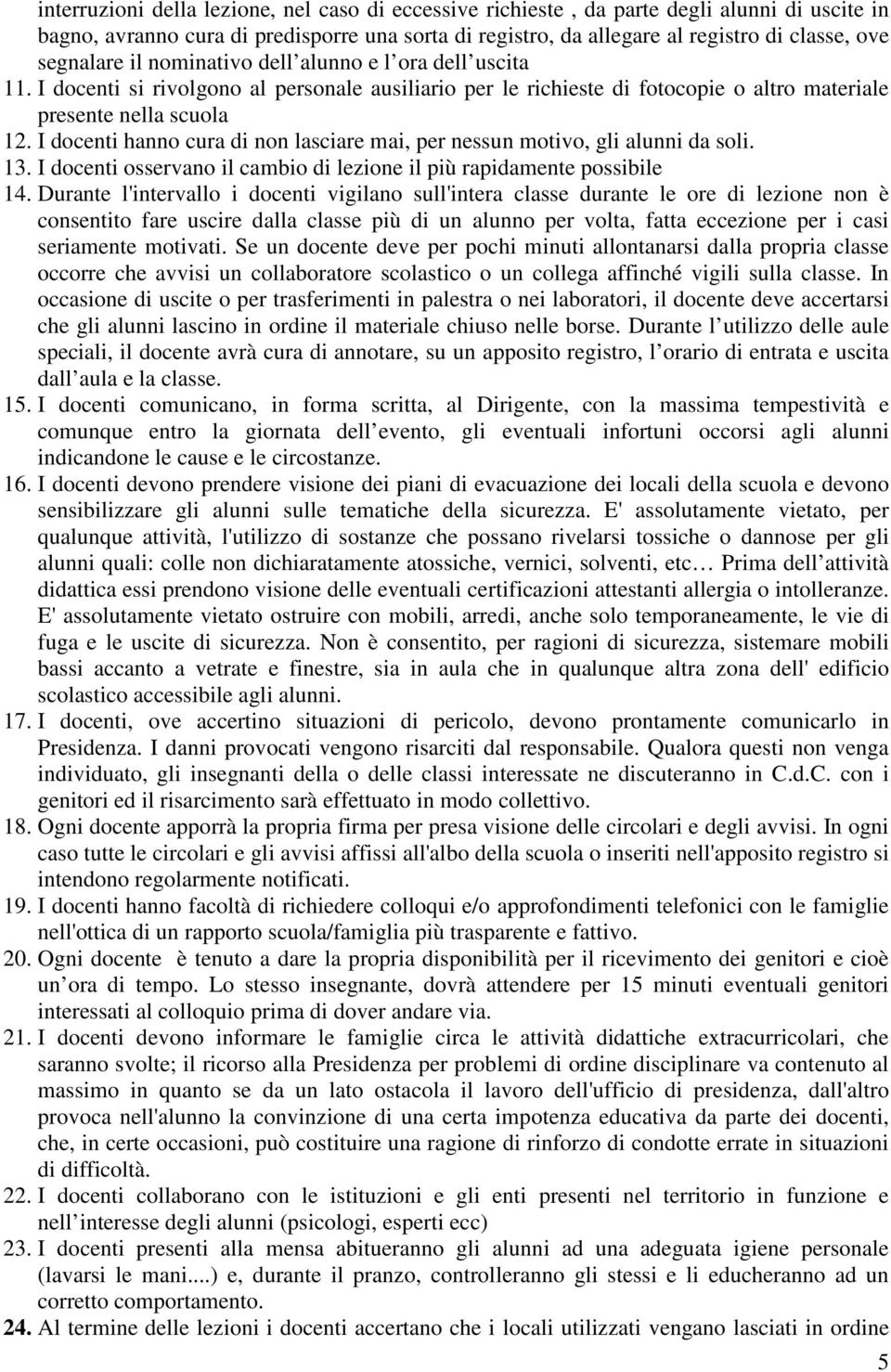 I docenti hanno cura di non lasciare mai, per nessun motivo, gli alunni da soli. 13. I docenti osservano il cambio di lezione il più rapidamente possibile 14.