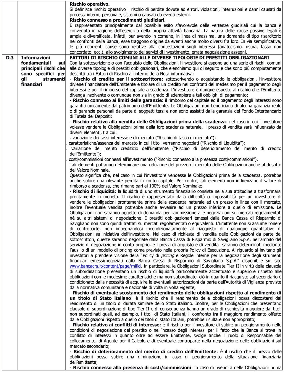 È rappresentato principalmente dal possibile esito sfavorevole delle vertenze giudiziali cui la banca è convenuta in ragione dell esercizio della propria attività bancaria.