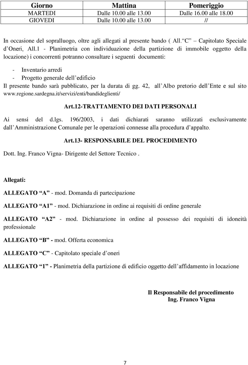 1 - Planimetria con individuazione della partizione di immobile oggetto della locazione) i concorrenti potranno consultare i seguenti documenti: - Inventario arredi - Progetto generale dell edificio