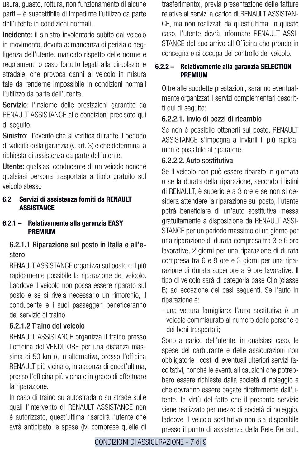 circolazione stradale, che provoca danni al veicolo in misura tale da renderne impossibile in condizioni normali l utilizzo da parte dell utente.